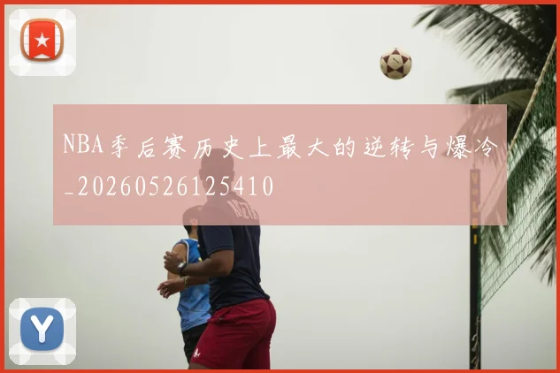 NBA季后赛历史上最大的逆转与爆冷_20260526125410