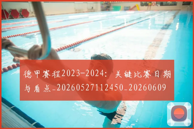 德甲赛程2023-2024:关键比赛日期与看点_20260527112450_20260609192002