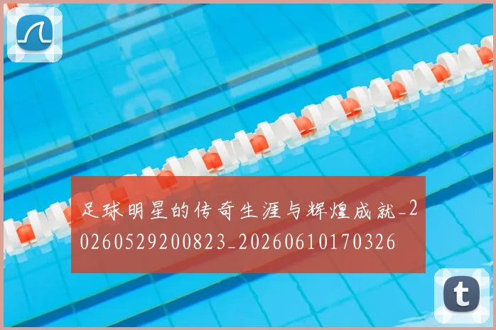 足球明星的传奇生涯与辉煌成就_20260529200823_20260610170326