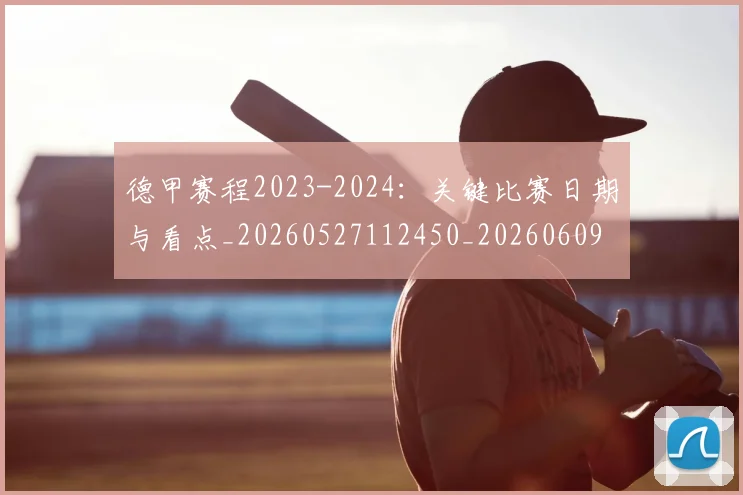 德甲赛程2023-2024:关键比赛日期与看点_20260527112450_20260609192002