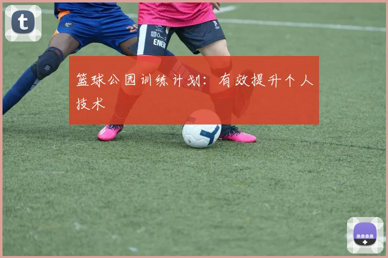 篮球公园训练计划:有效提升个人技术