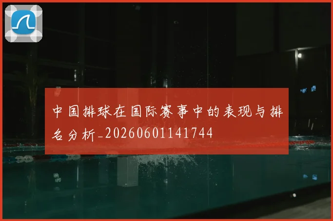 中国排球在国际赛事中的表现与排名分析_20260601141744