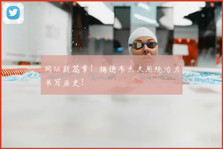 网坛新篇章！梅德韦杰夫用统治力书写历史！