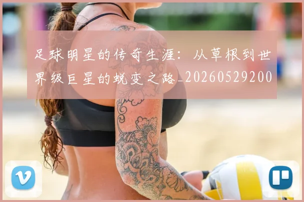 足球明星的传奇生涯：从草根到世界级巨星的蜕变之路_20260529200823_20260610170327