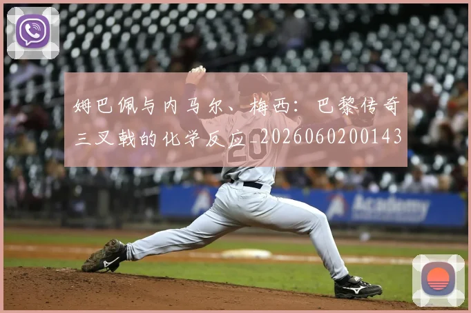 姆巴佩与内马尔、梅西:巴黎传奇三叉戟的化学反应_20260602001437